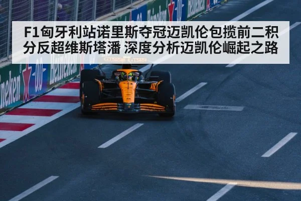 F1匈牙利站诺里斯夺冠迈凯伦包揽前二积分反超维斯塔潘 深度分析迈凯伦崛起之路