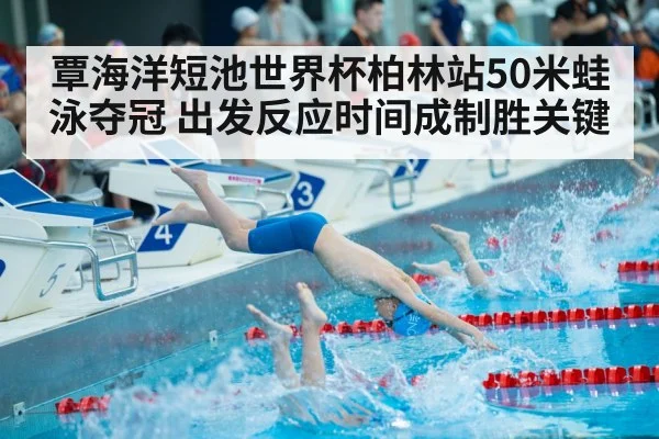 覃海洋短池世界杯柏林站50米蛙泳夺冠 出发反应时间成制胜关键