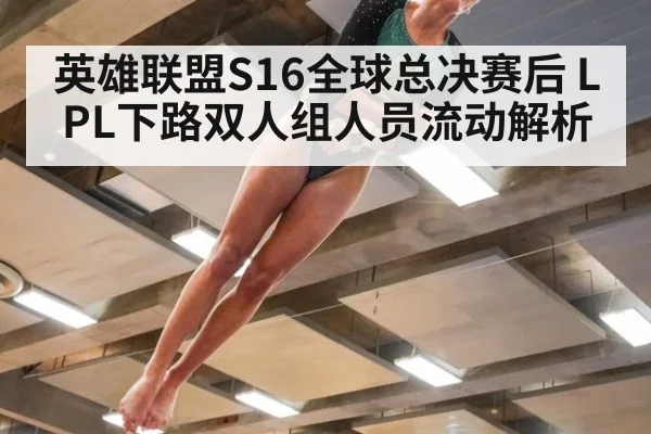 英雄联盟S16全球总决赛后 LPL下路双人组人员流动解析